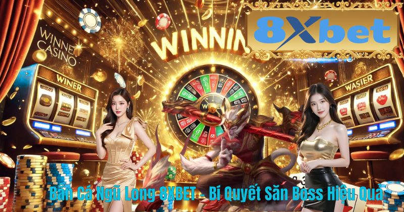 Bắn Cá Ngũ Long 8XBET – Bí Quyết Săn Boss Hiệu Quả
