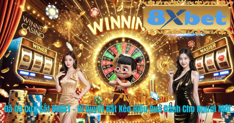 Đá Gà Cựa Sắt 8XBET – Bí Quyết Bắt Kèo Hiệu Quả Dành Cho Người Mới