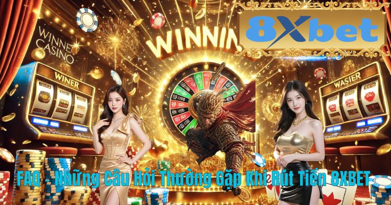 FAQ – Những Câu Hỏi Thường Gặp Khi Rút Tiền 8XBET