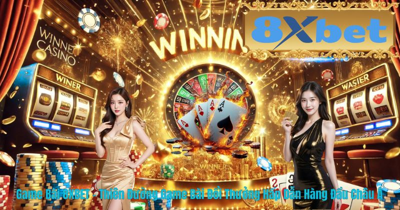 Game Bài 8XBET – Thiên Đường Game Bài Đổi Thưởng Hấp Dẫn Hàng Đầu Châu Á