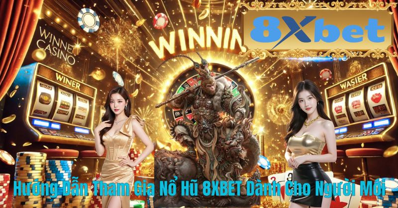 Hướng Dẫn Tham Gia Nổ Hũ 8XBET Dành Cho Người Mới