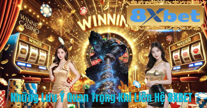 Những Lưu Ý Quan Trọng Khi Liên Hệ 8XBET