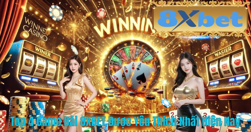 Top 4 Game Bài 8XBET Được Yêu Thích Nhất Hiện Nay