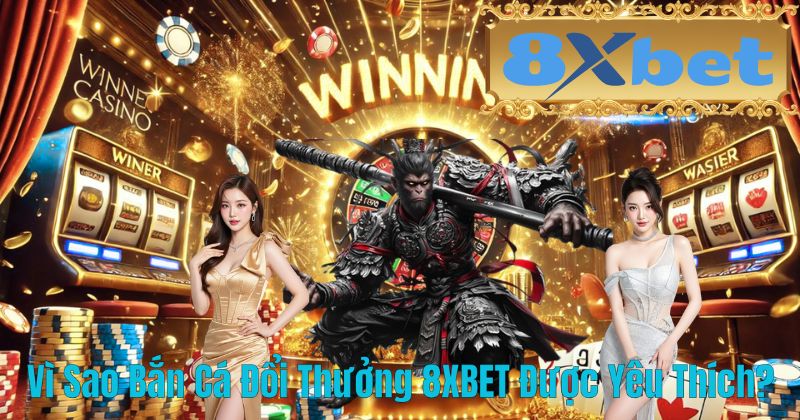 Vì Sao Bắn Cá Đổi Thưởng 8XBET Được Yêu Thích?