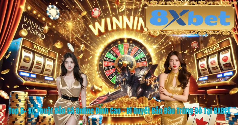 Top 6+ Kỹ Thuật Bắn Cá Online Đỉnh Cao – Bí Quyết Bắn Đâu Trúng Đó Tại 8XBET